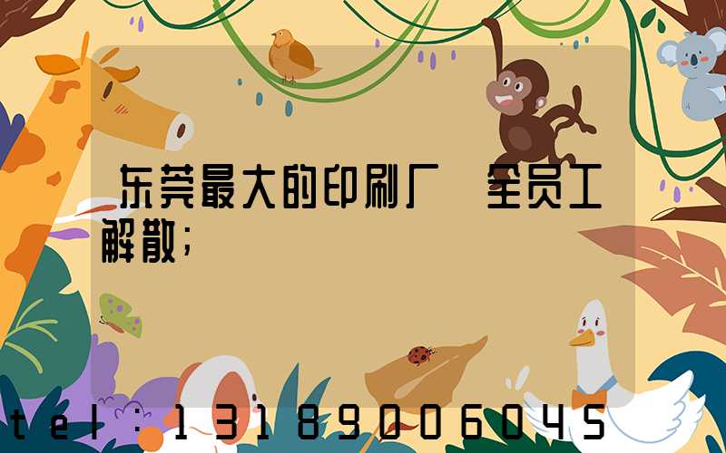 东莞最大的印刷厂 全员工解散